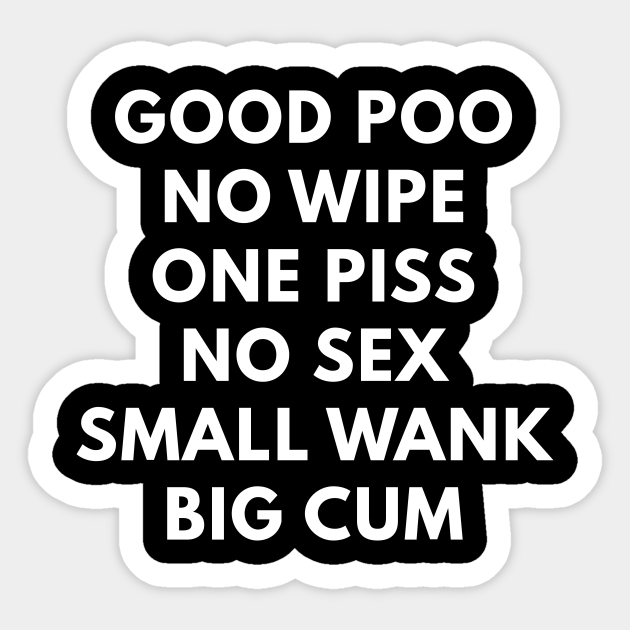 Good Poo No Wipe One Piss No Sex Small Wank Big Cum Offensive Adult Humor Sticker Teepublic 